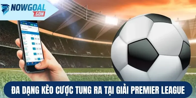 Đa dạng kèo cược tung ra tại giải Premier League