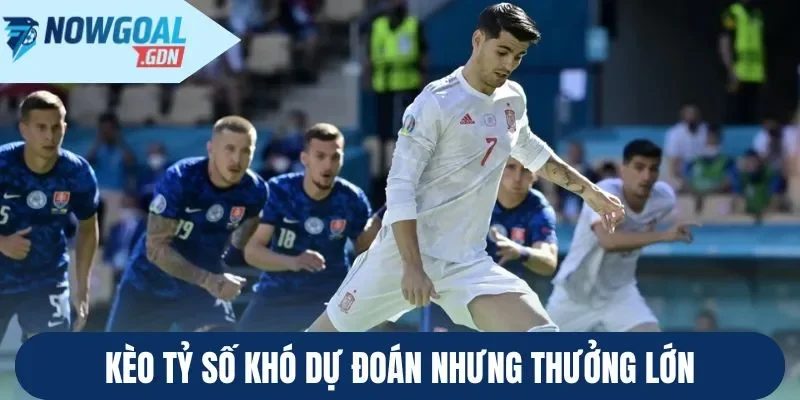 Kèo tỷ số khó dự đoán nhưng thưởng lớn