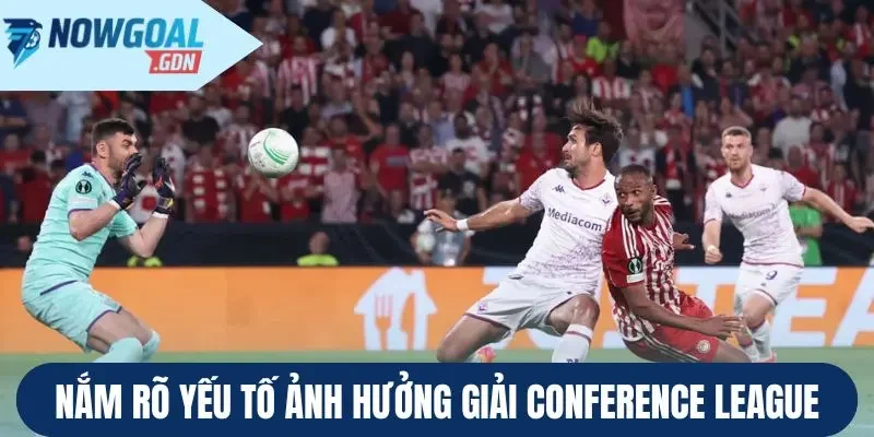 Nắm rõ yếu tố ảnh hưởng giải Conference League