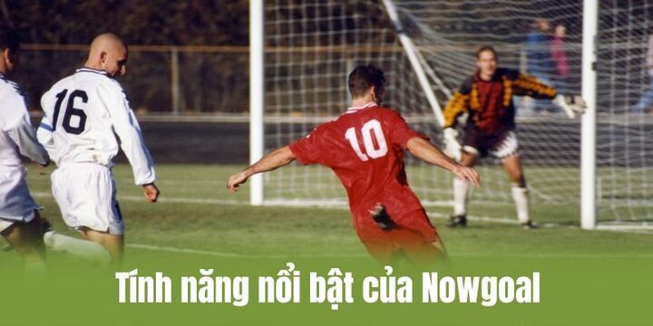 Nowgoal phát triển nhiều tính năng nổi bật